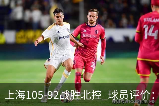 上海105-92战胜北控 球员评价：4人满分，3人及格，1人低迷
