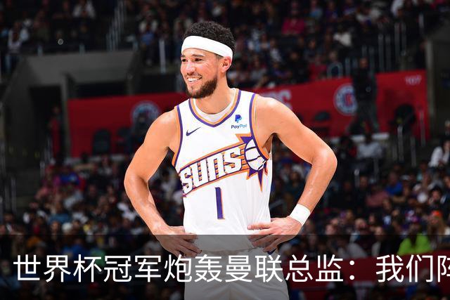 世界杯冠军炮轰曼联总监：我们阵容不如人，我期待更多投入