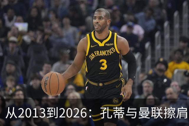 从2013到2026：孔蒂与曼联擦肩而过的六次机会