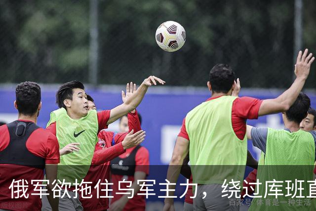 俄军欲拖住乌军主力，绕过库班直奔扎波罗热！
