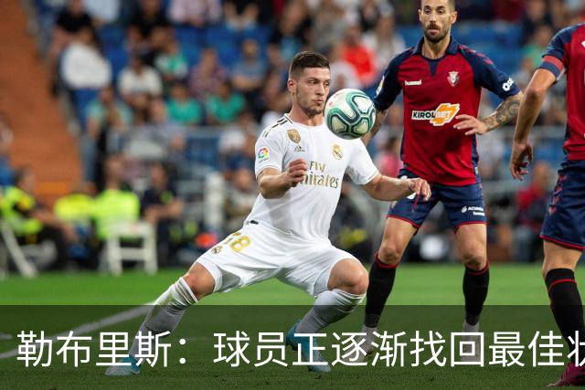 勒布里斯：球员正逐渐找回最佳状态，我们需要保持稳定