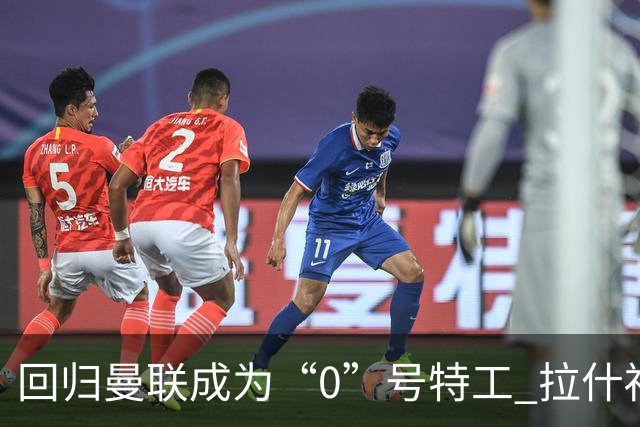 回归曼联成为“0”号特工 拉什福德就是个笑话