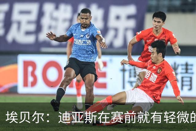 埃贝尔：迪亚斯在赛前就有轻微的肌肉不适，预计没有什么大碍