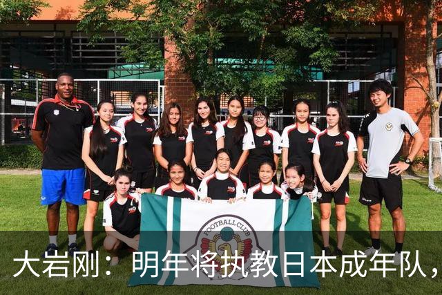 大岩刚：明年将执教日本成年队，我想球员会很好地展现自己