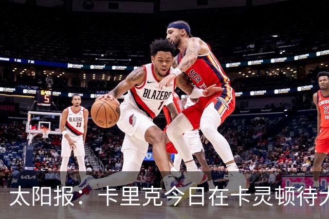 太阳报：卡里克今日在卡灵顿待大约3个小时，观看梯队友谊赛