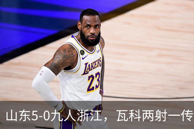 山东5-0九人浙江，瓦科两射一传，克雷桑一射两传