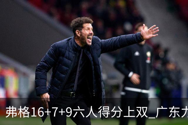 弗格16+7+9六人得分上双 广东力克广厦获赛季首胜