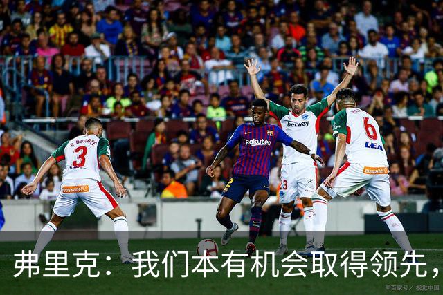 弗里克：我们本有机会取得领先，但我们踢得不够流畅
