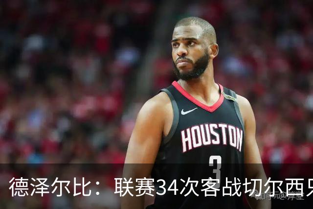 德泽尔比：联赛34次客战切尔西只赢1次？希望这能给球员动力
