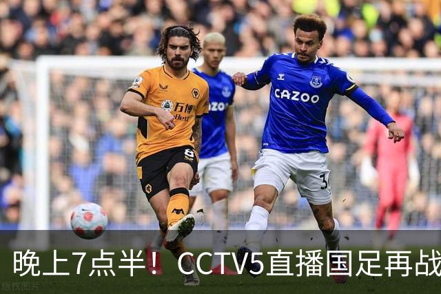 晚上7点半！CCTV5直播国足再战热身赛，本土三叉戟搭档3大归化，目标=终结三连败