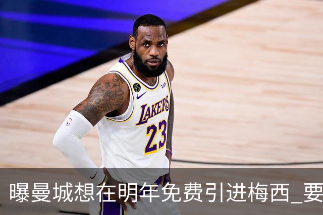 曝曼城想在明年免费引进梅西 要让他与哈兰德搭档