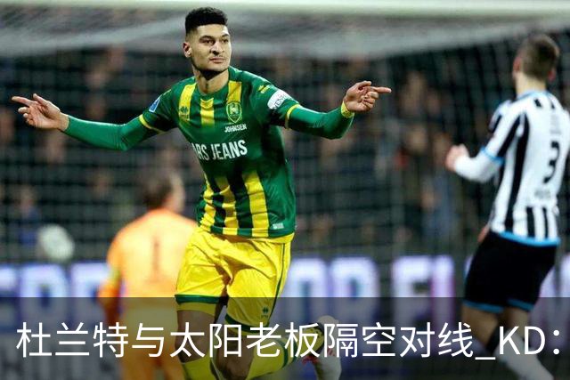 杜兰特与太阳老板隔空对线 KD：我36岁仍在巅峰状态