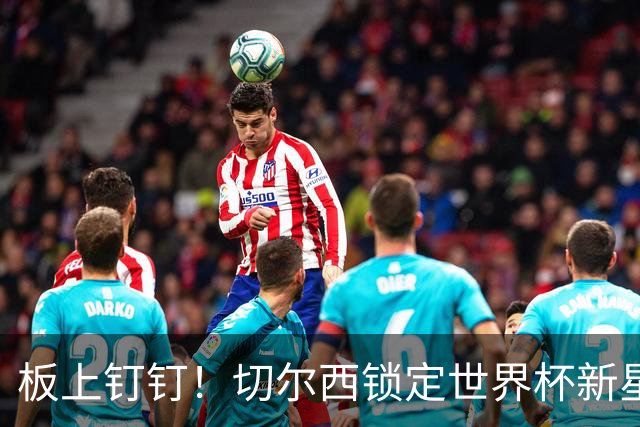 板上钉钉！切尔西锁定世界杯新星！阿隆索喜提天才边锋