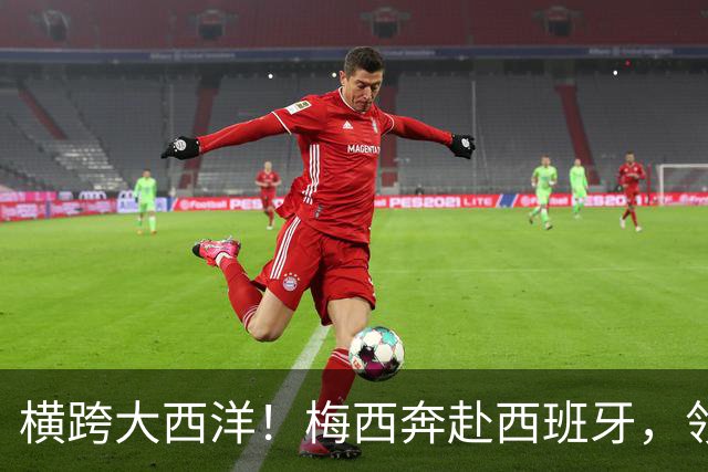 横跨大西洋！梅西奔赴西班牙，领取西语世界重磅大奖