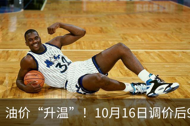 油价“升温”！10月16日调价后92,95号汽油价格，麦价“涨猛了”，高歌猛进？