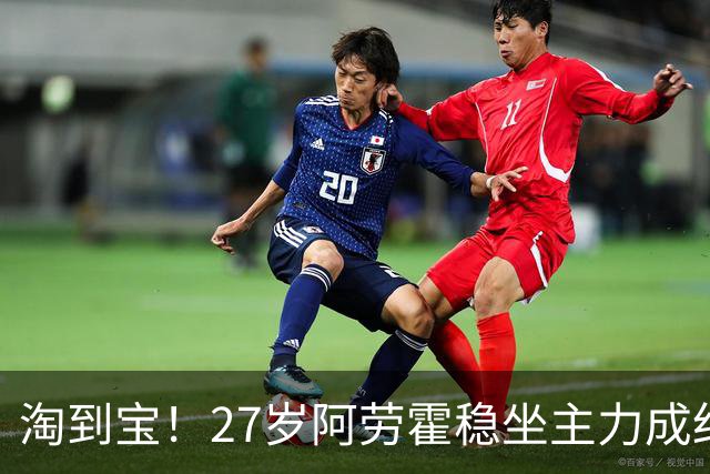 淘到宝！27岁阿劳霍稳坐主力成红军后防新大闸，明夏可5500万买断