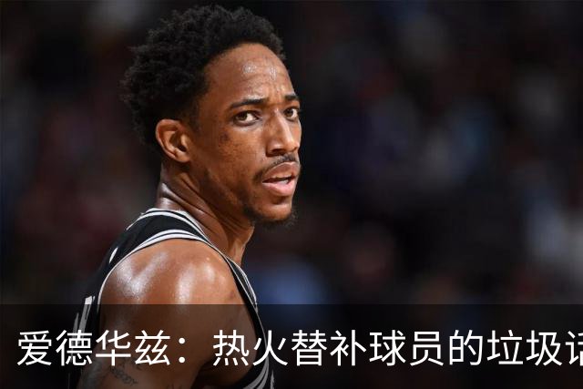 爱德华兹：热火替补球员的垃圾话让我来劲 但我回应后他却熄火了
