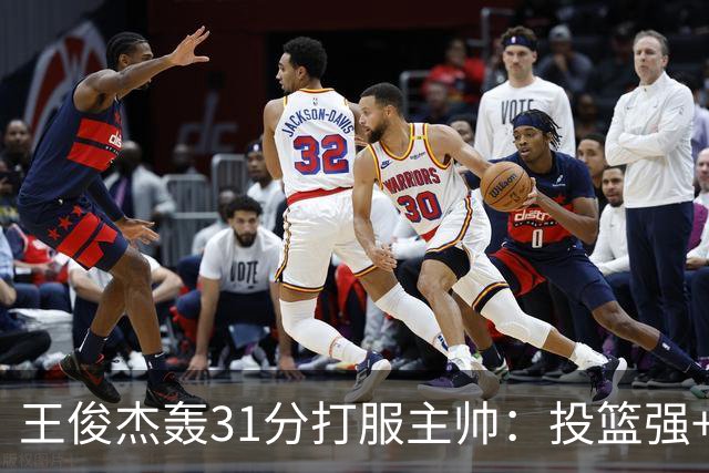 王俊杰轰31分打服主帅：投篮强+懂得打球获全队认可，篮板仍需提升