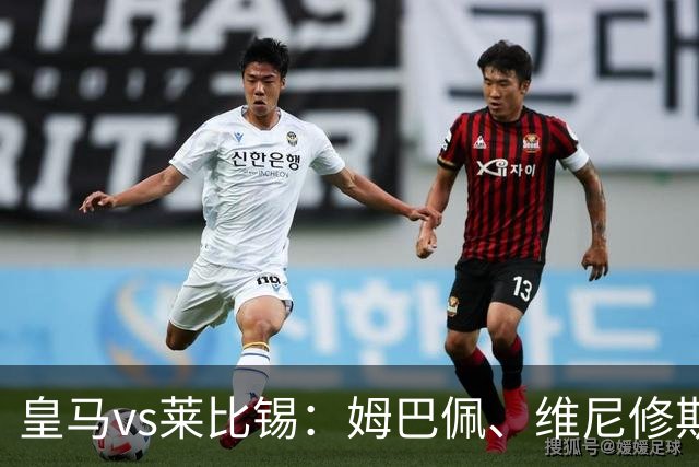 皇马vs莱比锡：姆巴佩、维尼修斯首发，B席、居莱尔出战