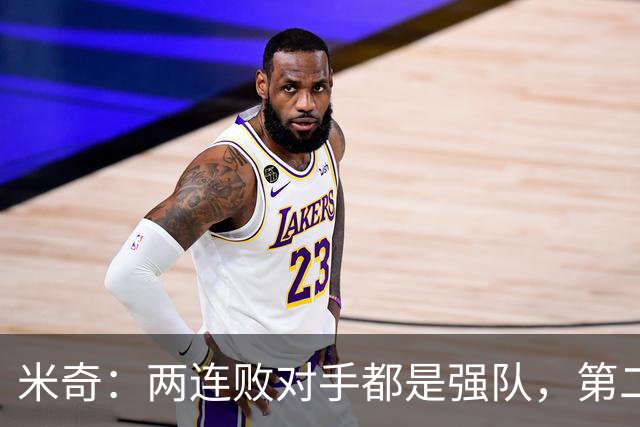 米奇：两连败对手都是强队，第二场好不少但远未达标