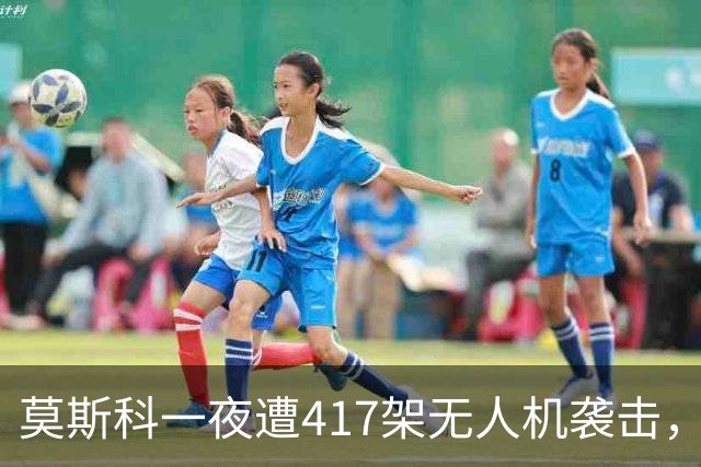 莫斯科一夜遭417架无人机袭击，俄军打击乌境内目标，特朗普力推的“能源停火”仍未落地