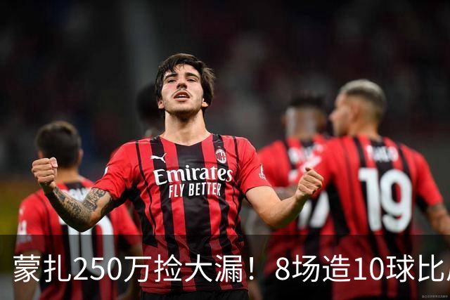 蒙扎250万捡大漏！8场造10球比肩传奇，意甲突然炸出的现象级锋霸