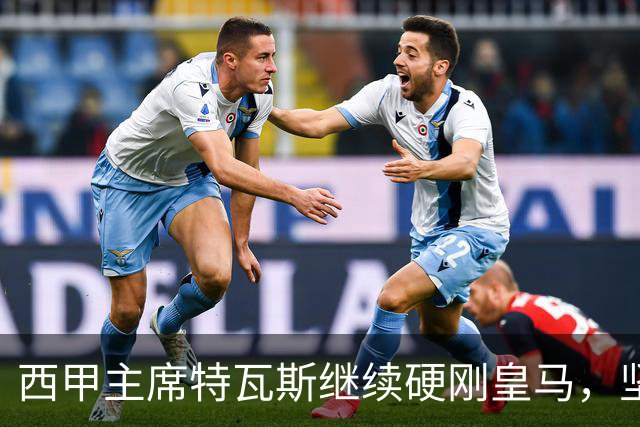 西甲主席特瓦斯继续硬刚皇马，坚决拒绝穆帅和西班牙体育理事会主席要求其道歉的要求