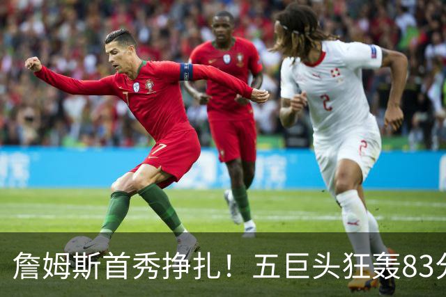 詹姆斯首秀挣扎！五巨头狂轰83分36板25助，76人开门红，一战看清3大球星