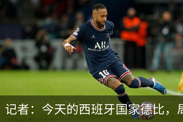记者：今天的西班牙国家德比，局势明显脱离了弗里克的掌控