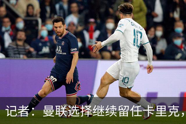 记者：曼联选择继续留任卡里克，一大主要原因来自财务层面