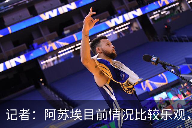 记者：阿苏埃目前情况比较乐观，未出现脑震荡和颈椎损伤