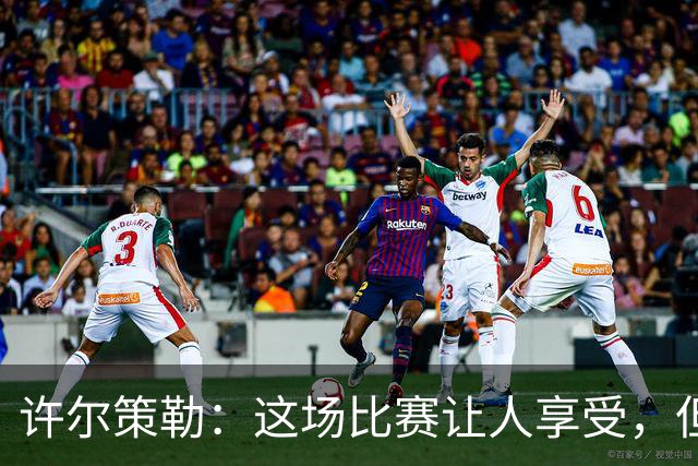 许尔策勒：这场比赛让人享受，但我们仍有提升空间