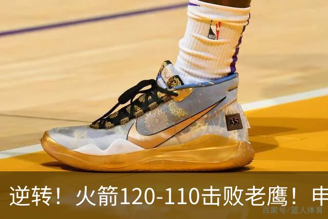 逆转！火箭120-110击败老鹰！申京创59年纪录，5年1.85亿很超值