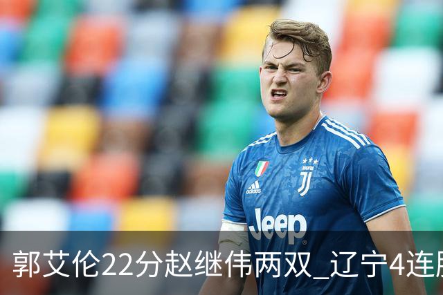 郭艾伦22分赵继伟两双 辽宁4连胜送天津3连败