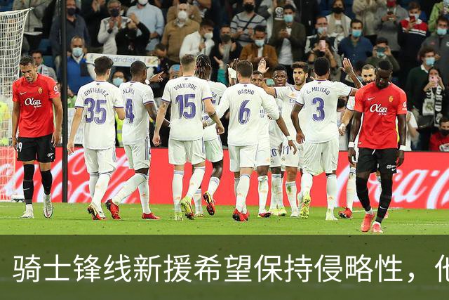 骑士锋线新援希望保持侵略性，他也希望向全队传递这一信息？