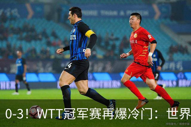 0-3！WTT冠军赛再爆冷门：世界第一双双出局，王曼昱止步女单16强