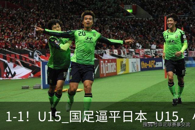 1-1！U15 国足逼平日本 U15，小将远射扳平，连续两场不败