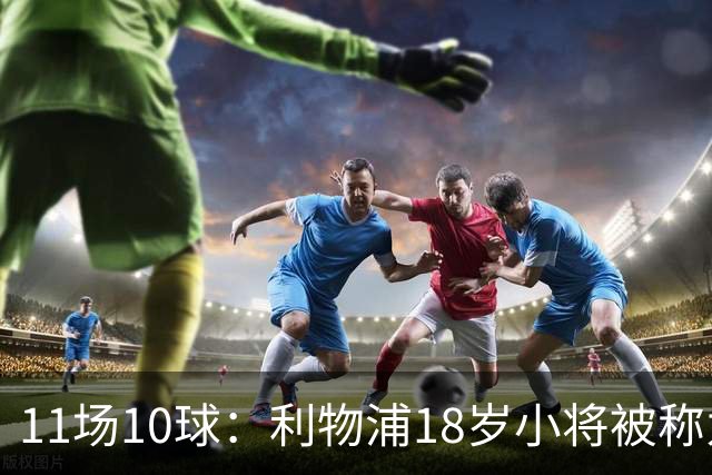 11场10球：利物浦18岁小将被称为“自家凯恩”