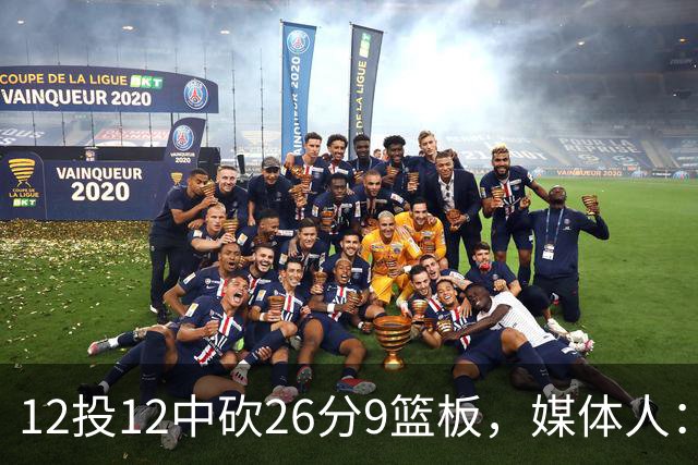 12投12中砍26分9篮板，媒体人：他吃饼吃到吐