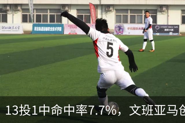 13投1中命中率7.7%，文班亚马创生涯最低纪录