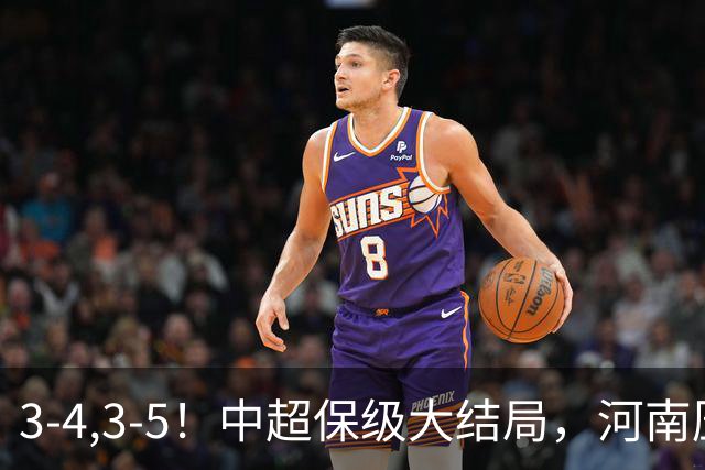 3-4,3-5！中超保级大结局，河南压哨上岸，昔日冠军球队掉入中甲