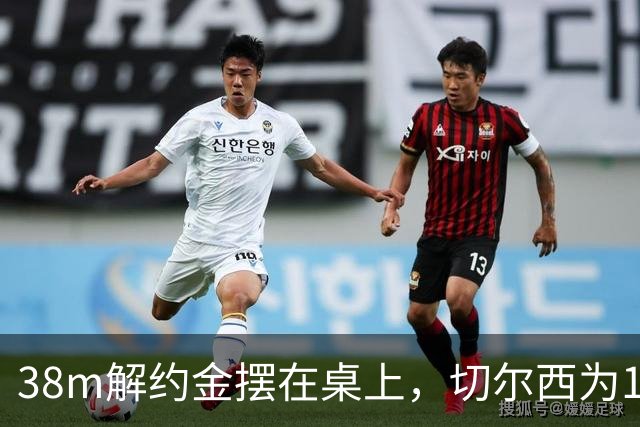 38m解约金摆在桌上，切尔西为18岁右后卫再赌一次