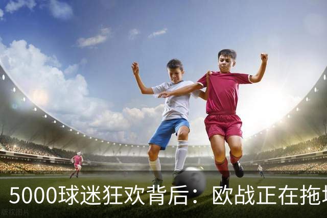 5000球迷狂欢背后：欧战正在拖垮英超四队？