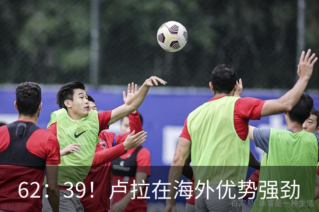 62：39！卢拉在海外优势强劲