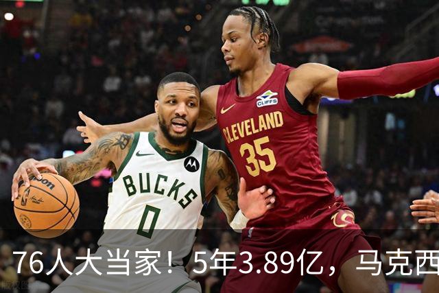 76人大当家！5年3.89亿，马克西超顶要来了？