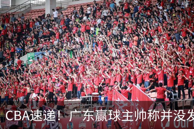 CBA速递！广东赢球主帅称并没发挥全部实力，连续三轮开出罚单，青岛刘维伟和浙江遭遇重罚，余嘉豪社媒称自己已经完了