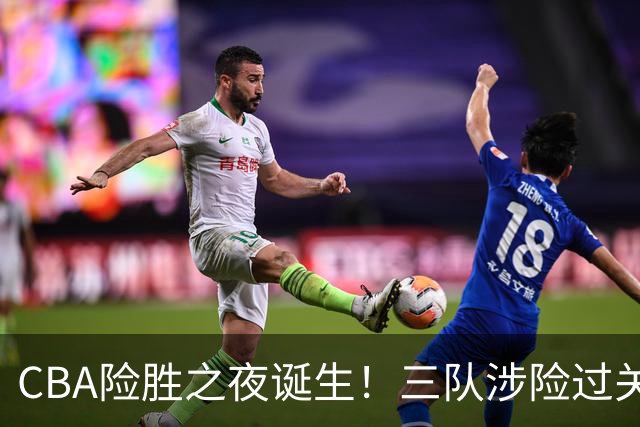 CBA险胜之夜诞生！三队涉险过关，分差皆是单位数，吉林，广东两连胜