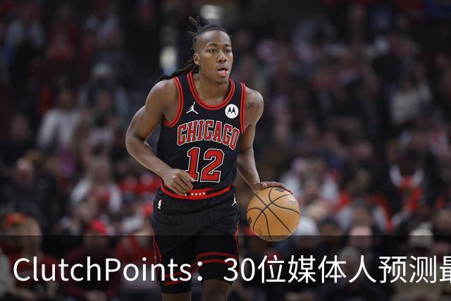 ClutchPoints：30位媒体人预测最烂队 国王11票篮网10票雄鹿8票